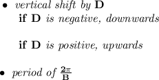 \bf \bullet \textit{ vertical shift by } D\\ ~~~~~~if\ D\textit{ is negative, downwards}\\\\ ~~~~~~if\ D\textit{ is positive, upwards}\\\\ \bullet \textit{ period of }\frac{2\pi }{ B}