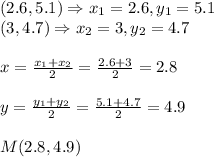 (2.6, 5.1) \Rightarrow x_1=2.6,y_1=5.1&#10;\\(3,4.7)\Rightarrow x_2=3,y_2=4.7&#10;\\&#10;\\x= \frac{x_1+x_2}{2}= \frac{2.6+3}{2}=2.8&#10;\\&#10;\\y=  \frac{y_1+y_2}{2}= \frac{5.1+4.7}{2}=4.9&#10;\\&#10;\\M(2.8,4.9)&#10;