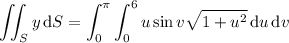 \displaystyle\iint_Sy\,\mathrm dS=\int_0^\pi\int_0^6u\sin v\sqrt{1+u^2}\,\mathrm du\,\mathrm dv
