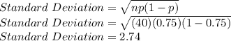 Standard \ Deviation = \sqrt{np(1-p)} \\Standard \ Deviation = \sqrt{(40)(0.75)(1-0.75)}\\ Standard \ Deviation = 2.74