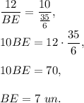 \dfrac{12}{BE}=\dfrac{10}{\frac{35}{6}},\\ \\10BE=12\cdot \dfrac{35}{6},\\ \\10BE=70,\\ \\BE=7\ un.