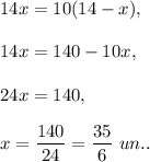 14x=10(14-x),\\ \\14x=140-10x,\\ \\24x=140,\\ \\x=\dfrac{140}{24}=\dfrac{35}{6}\ un..