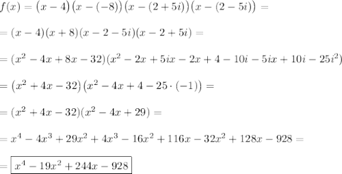 f(x)=\big(x-4\big)\big(x-(-8)\big)\big(x-(2+5i)\big)\big(x-(2-5i)\big)=\\\\=(x-4)(x+8)(x-2-5i)(x-2+5i)=\\\\=(x^2-4x+8x-32)(x^2-2x+5ix-2x+4-10i-5ix+10i-25i^2)\\\\=\big(x^2+4x-32\big)\big(x^2-4x+4-25\cdot(-1)\big)=\\\\=(x^2+4x-32)(x^2-4x+29)=\\\\=x^4-4x^3+29x^2+4x^3-16x^2+116x-32x^2+128x-928=\\\\=\boxed{x^4-19x^2+244x-928}