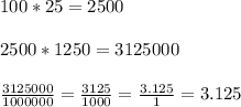 100*25=2500\\\\2500*1250=3125000\\\\\frac{3125000}{1000000}=\frac{3125}{1000}=\frac{3.125}{1}=3.125