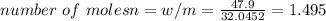 number \ of \ moles n=w/m=\frac{47.9}{32.0452}=1.495
