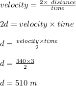 velocity = \frac{2 \times \ distance }{time } \\\\2d = velocity \times time\\\\d = \frac{velocity \times time}{2} \\\\d = \frac{340 \times 3}{2} \\\\d = 510 \ m