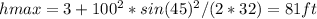 hmax =3+100^{2}*sin(45)^{2}/(2 * 32)=81 ft