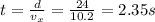 t=\frac{d}{v_x}=\frac{24}{10.2}=2.35 s