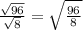 \frac{\sqrt{96}}{\sqrt{8}}=\sqrt{\frac{96}{8}}