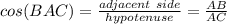 cos(BAC)=\frac{adjacent\ side }{hypotenuse}=\frac{AB}{AC}