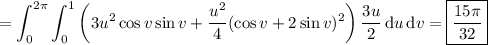 \displaystyle=\int_0^{2\pi}\int_0^1\left(3u^2\cos v\sin v+\frac{u^2}4(\cos v+2\sin v)^2\right)\frac{3u}2\,\mathrm du\,\mathrm dv=\boxed{\frac{15\pi}{32}}