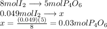 8 molI_2 \longrightarrow 5 mol P_4O_6\\0.049molI_2\longrightarrow x \\x=\frac{(0.049)(5)}{8}=0.03 molP_4O_6
