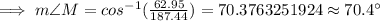 \implies m\angle M=cos^{-1}(\frac{62.95}{187.44})=70.3763251924\approx 70.4^{\circ}