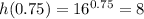 h(0.75)= 16^{0.75}=8