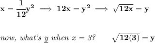 \bf x=\cfrac{1}{12}y^2\implies 12x=y^2\implies \sqrt{12x}=y&#10;\\\\\\&#10;\textit{now, what's \underline{y} when x = 3?}\qquad \sqrt{12(3)}=y