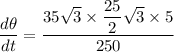 \dfrac{d\theta}{dt}=\dfrac{35\sqrt{3}\times\dfrac{25}{2}\sqrt{3}\times5}{250}