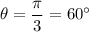 \theta=\dfrac{\pi}{3}=60^{\circ}