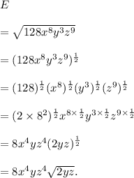 E\\\\=\sqrt{128x^8y^3z^9}\\\\=(128x^8y^3z^9)^\frac{1}{2}\\\\=(128)^\frac{1}{2}(x^8)^\frac{1}{2}(y^3)^\frac{1}{2}(z^9)^\frac{1}{2}\\\\=(2\times 8^2)^\frac{1}{2}x^{8\times \frac{1}{2}}y^{3\times\frac{1}{2}}z^{9\times\frac{1}{2}}\\\\=8x^4yz^4(2yz)^\frac{1}{2}\\\\=8x^4yz^4\sqrt{2yz}.