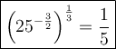 \large\boxed{\left(25^{-\frac{3}{2}}\right)^\frac{1}{3}=\dfrac{1}{5}}