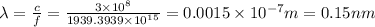 \lambda =\frac{c}{f}=\frac{3\times 10^8}{1939.3939\times 10^{15}}=0.0015\times 10^{-7}m=0.15nm