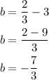 \begin{aligned} b &=\frac{2}{3}-3 \\ b &=\frac{2-9}{3} \\ b &=-\frac{7}{3} \end{aligned}