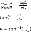 \frac{Nsin\theta}{Ncos\theta} = \frac{\frac{mv^2}{R}}{mg}\\\\tan\theta = \frac{v^2}{Rg}\\\\\theta = tan^{-1}(\frac{v^2}{Rg})