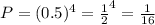 P = (0.5)^{4} = \frac{1}{2}^{4} = \frac{1}{16}