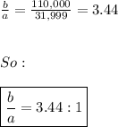 \frac{b}{a}=\frac{110,000}{31,999}=3.44 \\ \\ \\ So: \\ \\  \boxed{\frac{b}{a}=3.44:1}