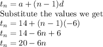 t_n=a+(n-1)d\\\text{Substitute the values we get}\\t_n=14+(n-1)(-6)\\t_n=14-6n+6\\t_n=20-6n\\