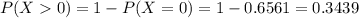 P(X0) = 1 - P(X = 0) = 1 - 0.6561 = 0.3439