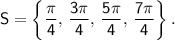 \mathsf{S=\left\{\dfrac{\pi}{4},\,\dfrac{3\pi}{4},\,\dfrac{5\pi}{4},\,\dfrac{7\pi}{4} \right\}.}