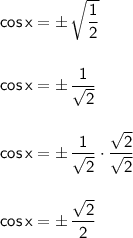 \mathsf{cos\,x=\pm\,\sqrt{\dfrac{1}{2}}}\\\\\\ \mathsf{cos\,x=\pm\,\dfrac{1}{\sqrt{2}}}\\\\\\ \mathsf{cos\,x=\pm\,\dfrac{1}{\sqrt{2}}\cdot \dfrac{\sqrt{2}}{\sqrt{2}}}\\\\\\ \mathsf{cos\,x=\pm\,\dfrac{\sqrt{2}}{2}}