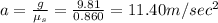a=\frac{g}{\mu _s}=\frac{9.81}{0.860}=11.40m/sec^2