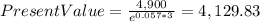 PresentValue=\frac{4,900}{e^{0.057*3} }=4,129.83