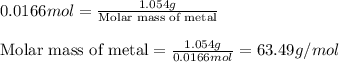 0.0166mol=\frac{1.054g}{\text{Molar mass of metal}}\\\\\text{Molar mass of metal}=\frac{1.054g}{0.0166mol}=63.49g/mol
