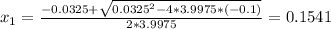 x_{1}= \frac{-0.0325+\sqrt{0.0325^{2}-4*3.9975*(-0.1)}}{2*3.9975}=0.1541