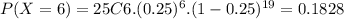 P(X=6)=25C6.(0.25)^{6}.(1-0.25)^{19}=0.1828