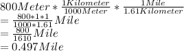 800 Meter*\frac{1Kilometer}{1000Meter}*\frac{1Mile}{1.61Kilometer}\\=\frac{800*1*1}{1000*1.61}Mile\\=\frac{800}{1610}Mile\\=0.497Mile