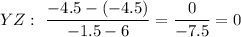 YZ:\ \dfrac{-4.5-(-4.5)}{-1.5-6}=\dfrac{0}{-7.5}=0