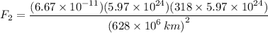 {F_2}=\dfrac{{( {6.67 \times {{10}^{ - 11}}})( {5.97 \times {{10}^{24}}})( {318 \times 5.97 \times {{10}^{24}}})}}{{{{( {628 \times {{10}^6{\,km}}})}^2}}}