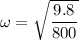 \omega = \sqrt{\dfrac{9.8}{800}}