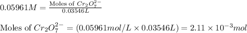 0.05961M=\frac{\text{Moles of }Cr_2O_7^{2-}}{0.03546L}\\\\\text{Moles of }Cr_2O_7^{2-}=(0.05961mol/L\times 0.03546L)=2.11\times 10^{-3}mol