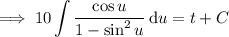 \implies\displaystyle10\int\frac{\cos u}{1-\sin^2u}\,\mathrm du=t+C