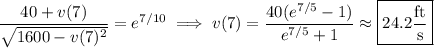 \dfrac{40+v(7)}{\sqrt{1600-v(7)^2}}=e^{7/10}\implies v(7)=\dfrac{40(e^{7/5}-1)}{e^{7/5}+1}\approx\boxed{24.2\dfrac{\rm ft}{\rm s}}