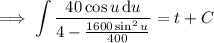\implies\displaystyle\int\frac{40\cos u\,\mathrm du}{4-\frac{1600\sin^2u}{400}}=t+C