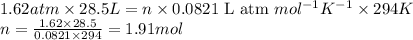 1.62atm\times 28.5L=n\times 0.0821\text{ L atm }mol^{-1}K^{-1}\times 294K\\n=\frac{1.62\times 28.5}{0.0821\times 294}=1.91mol