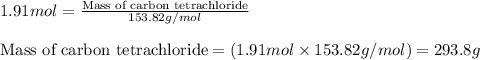 1.91mol=\frac{\text{Mass of carbon tetrachloride}}{153.82g/mol}\\\\\text{Mass of carbon tetrachloride}=(1.91mol\times 153.82g/mol)=293.8g