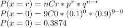 P(x=r)=nCr*p^{r}*q^{n-r}\\P(x=0)=9C0*(0.1)^{0}*(0.9)^{9-0}\\P(x=0)=0.3874