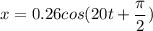 x = 0.26 cos( 20 t +\dfrac{\pi }{2})