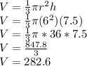 V = \frac{1}{3}\pi r^2h\\V = \frac{1}{3}\pi (6^2)(7.5)\\V=\frac{1}{3}\pi *36*7.5\\V = \frac{847.8}{3}\\V= 282.6